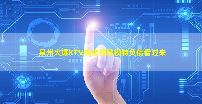 泉州火爆KTV夜店招聘模特负债看过来
